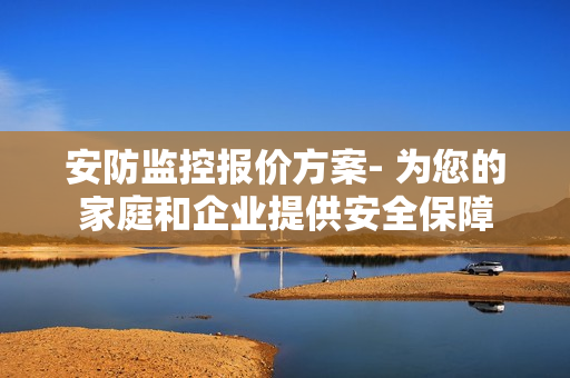 安防監控報價方案- 為您的家庭和企業提供安全保障