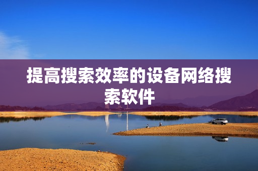 提高搜索效率的設備網絡搜索軟件