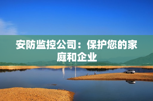 安防監控公司：保護您的家庭和企業