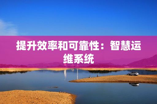 提升效率和可靠性：智慧運維系統