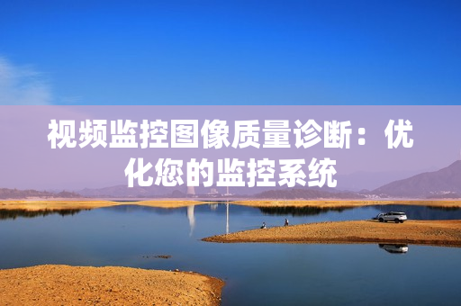 視頻監控圖像質量診斷：優化您的監控系統