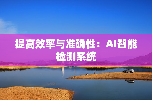 提高效率與準(zhǔn)確性：AI智能檢測系統(tǒng)