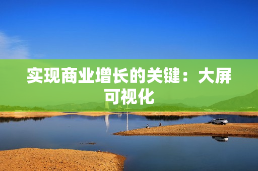 實現商業增長的關鍵：大屏可視化
