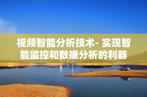 視頻智能分析技術- 實現智能監控和數據分析的利器