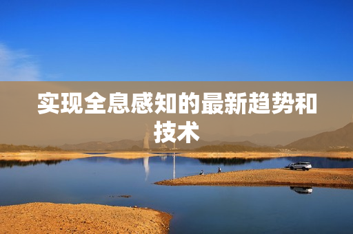 實現(xiàn)全息感知的最新趨勢和技術(shù)