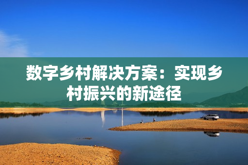 數字鄉村解決方案：實現鄉村振興的新途徑