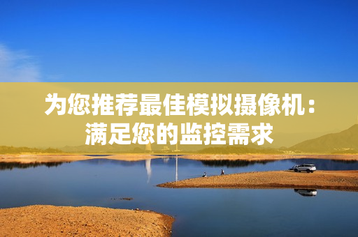 為您推薦最佳模擬攝像機：滿足您的監控需求
