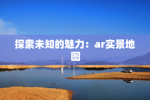探索未知的魅力：ar實景地圖