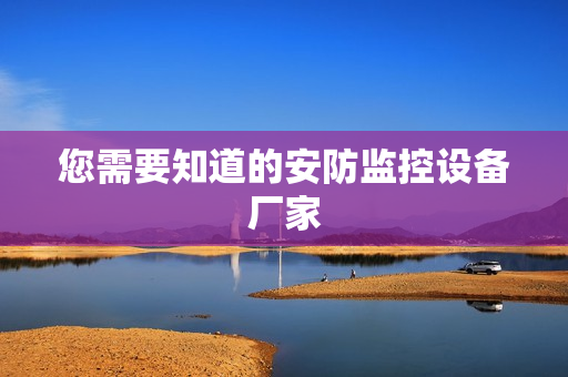 您需要知道的安防監控設備廠家
