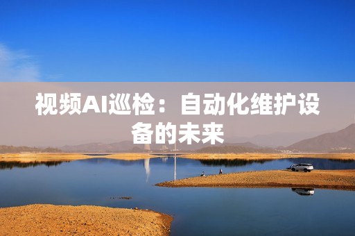 視頻AI巡檢：自動(dòng)化維護(hù)設(shè)備的未來(lái)
