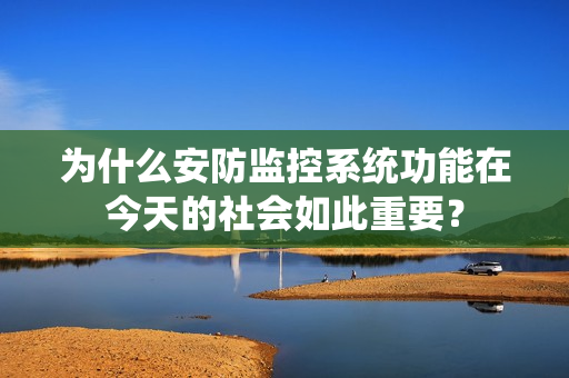 為什么安防監(jiān)控系統(tǒng)功能在今天的社會(huì)如此重要？