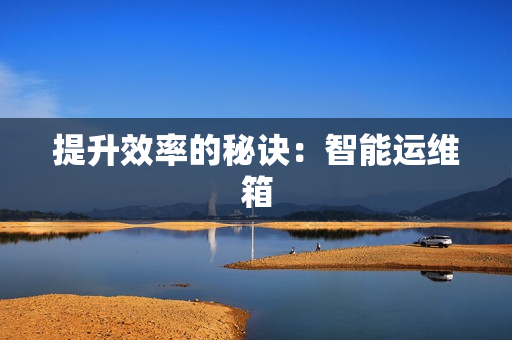 提升效率的秘訣：智能運維箱
