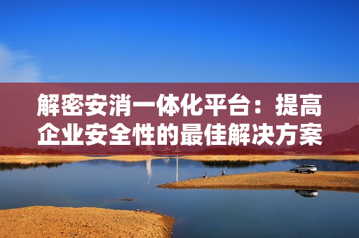 解密安消一體化平臺：提高企業安全性的最佳解決方案