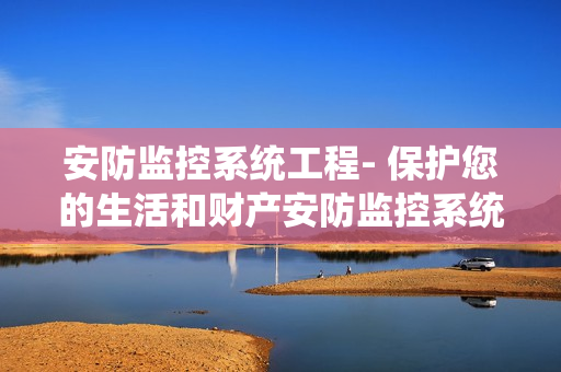 安防監控系統工程- 保護您的生活和財產安防監控系統工程是如何保護您的家庭和企業的？安防監控系統工程為什么是您的最佳選擇？我們將在本文中深入探討安防監控系統工程的