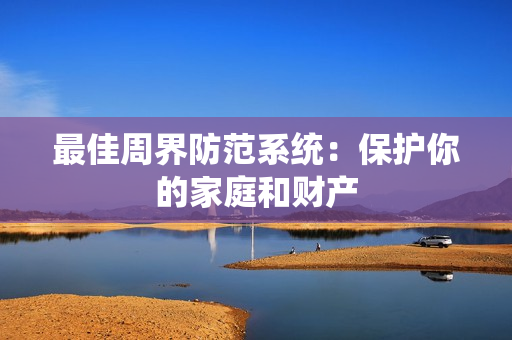 最佳周界防范系統：保護你的家庭和財產