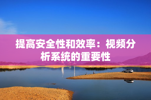提高安全性和效率：視頻分析系統的重要性