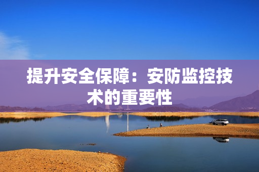 提升安全保障：安防監控技術的重要性