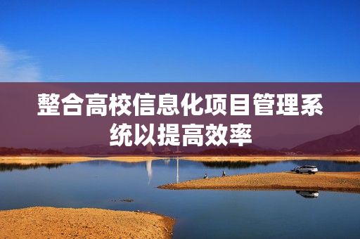 整合高校信息化項目管理系統以提高效率