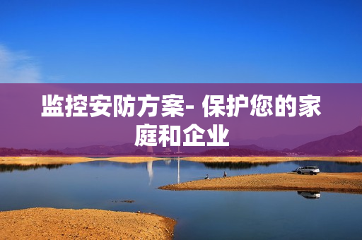 監控安防方案- 保護您的家庭和企業