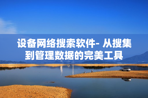 設備網絡搜索軟件- 從搜集到管理數據的完美工具