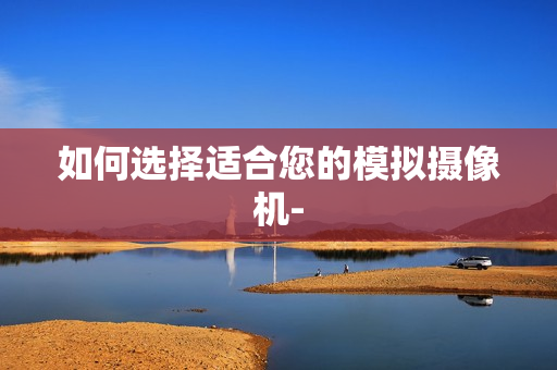 如何選擇適合您的模擬攝像機-