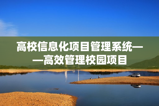 高校信息化項目管理系統——高效管理校園項目