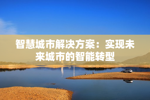 智慧城市解決方案：實(shí)現(xiàn)未來城市的智能轉(zhuǎn)型