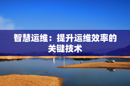 智慧運維：提升運維效率的關鍵技術