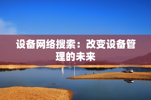 設備網絡搜索：改變設備管理的未來