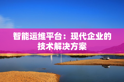 智能運維平臺：現代企業的技術解決方案