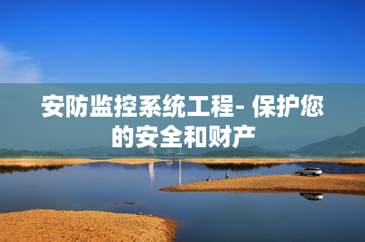 安防監控系統工程- 保護您的安全和財產