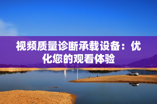視頻質量診斷承載設備：優化您的觀看體驗