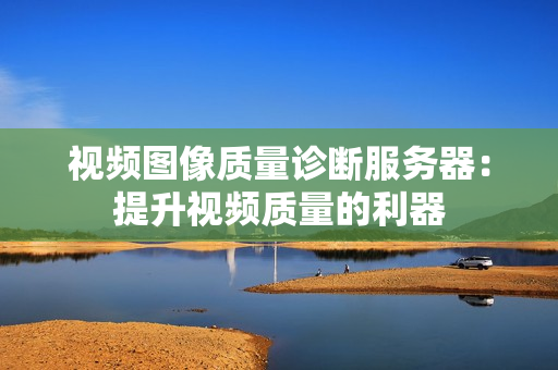 視頻圖像質量診斷服務器：提升視頻質量的利器