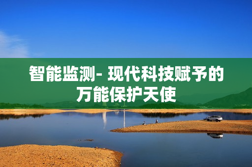 智能監(jiān)測(cè)- 現(xiàn)代科技賦予的萬能保護(hù)天使