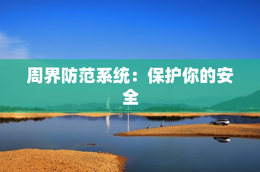 周界防范系統(tǒng)：保護(hù)你的安全
