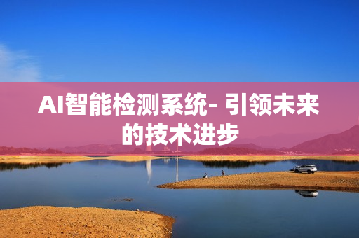 AI智能檢測系統(tǒng)- 引領未來的技術進步