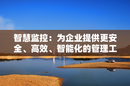 智慧監控：為企業提供更安全、高效、智能化的管理工具