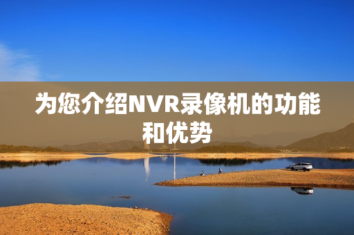 為您介紹NVR錄像機的功能和優勢