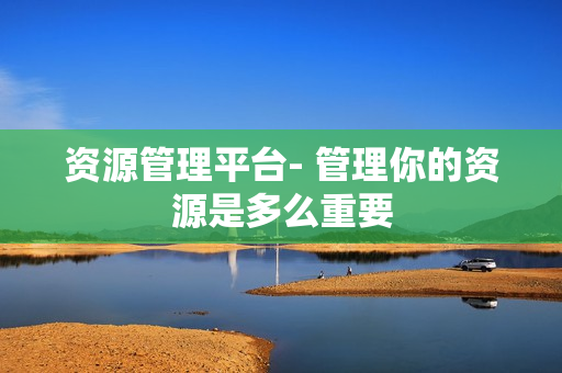 資源管理平臺- 管理你的資源是多么重要