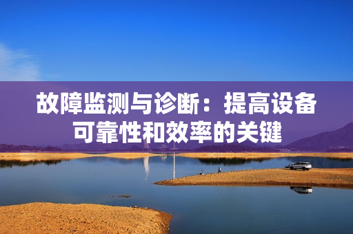 故障監測與診斷：提高設備可靠性和效率的關鍵