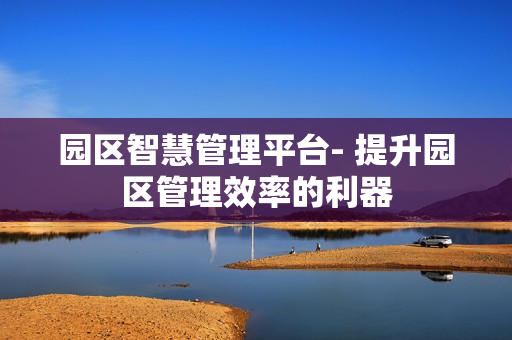 園區智慧管理平臺- 提升園區管理效率的利器