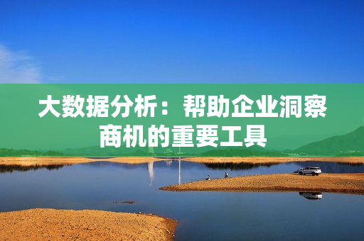 大數據分析：幫助企業洞察商機的重要工具