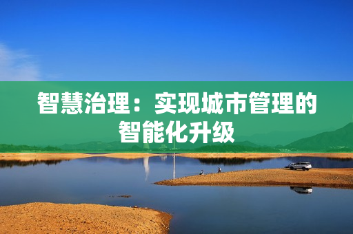 智慧治理：實現城市管理的智能化升級