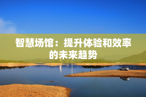 智慧場館：提升體驗和效率的未來趨勢