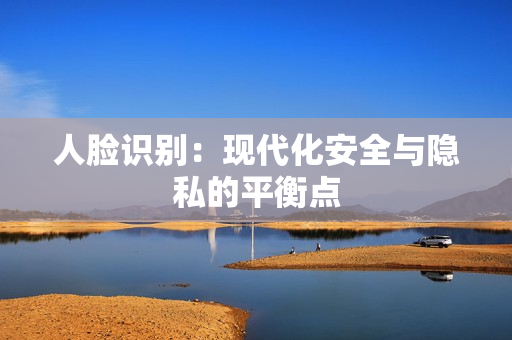 人臉識別：現(xiàn)代化安全與隱私的平衡點