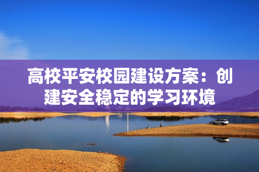 高校平安校園建設方案：創建安全穩定的學習環境
