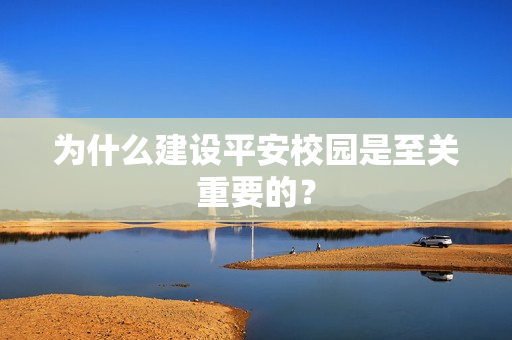 為什么建設平安校園是至關重要的？