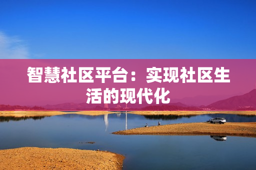 智慧社區平臺：實現社區生活的現代化