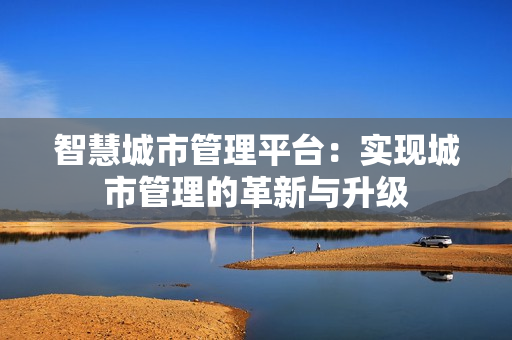 智慧城市管理平臺：實現城市管理的革新與升級