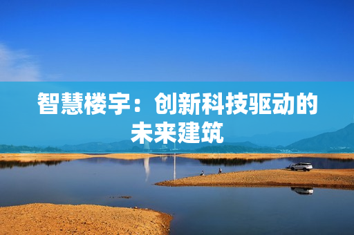 智慧樓宇：創新科技驅動的未來建筑